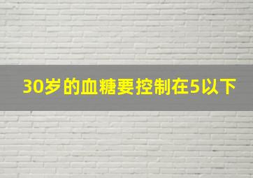 30岁的血糖要控制在5以下