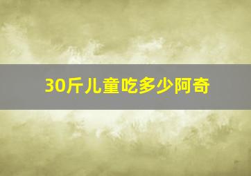 30斤儿童吃多少阿奇