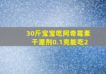 30斤宝宝吃阿奇霉素干混剂0.1克能吃2