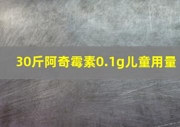 30斤阿奇霉素0.1g儿童用量