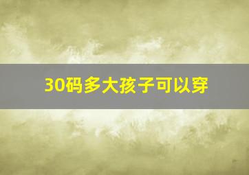 30码多大孩子可以穿