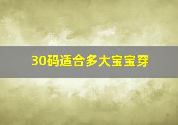 30码适合多大宝宝穿