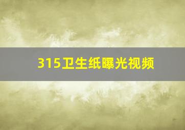 315卫生纸曝光视频