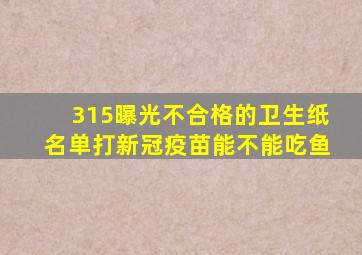 315曝光不合格的卫生纸名单打新冠疫苗能不能吃鱼