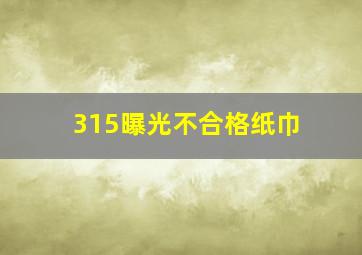 315曝光不合格纸巾