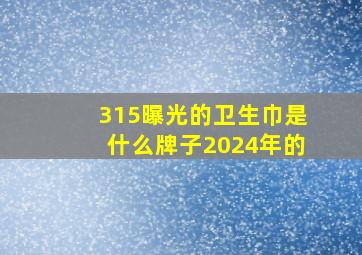 315曝光的卫生巾是什么牌子2024年的