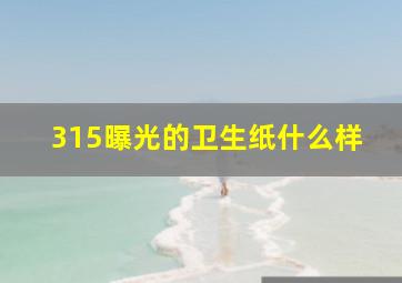 315曝光的卫生纸什么样