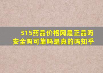 315药品价格网是正品吗安全吗可靠吗是真的吗知乎