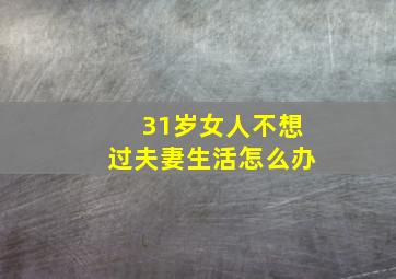 31岁女人不想过夫妻生活怎么办