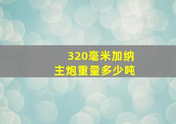 320毫米加纳主炮重量多少吨