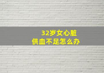 32岁女心脏供血不足怎么办