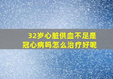 32岁心脏供血不足是冠心病吗怎么治疗好呢