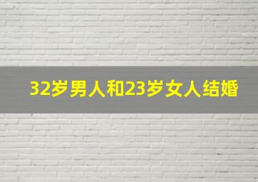 32岁男人和23岁女人结婚