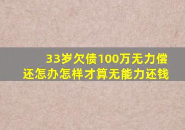 33岁欠债100万无力偿还怎办怎样才算无能力还钱