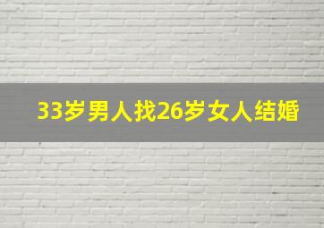 33岁男人找26岁女人结婚