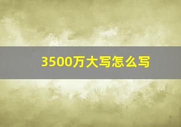 3500万大写怎么写