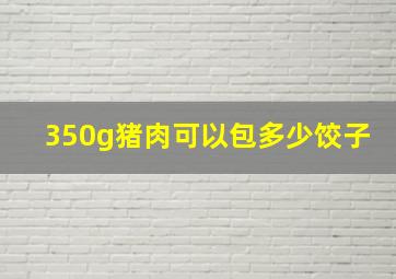 350g猪肉可以包多少饺子