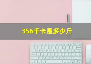 356千卡是多少斤