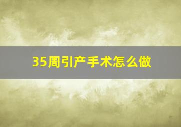 35周引产手术怎么做