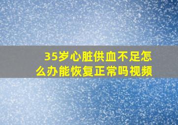 35岁心脏供血不足怎么办能恢复正常吗视频