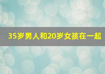 35岁男人和20岁女孩在一起