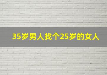 35岁男人找个25岁的女人