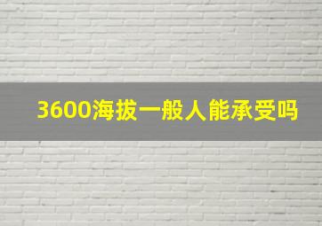 3600海拔一般人能承受吗