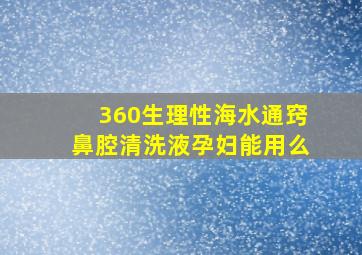 360生理性海水通窍鼻腔清洗液孕妇能用么