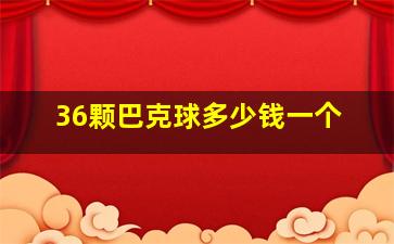 36颗巴克球多少钱一个