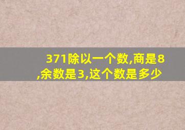 371除以一个数,商是8,余数是3,这个数是多少