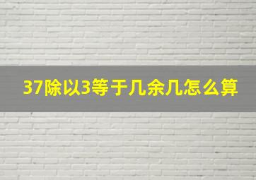 37除以3等于几余几怎么算