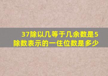 37除以几等于几余数是5除数表示的一住位数是多少