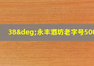 38°永丰酒坊老字号500ml