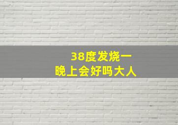 38度发烧一晚上会好吗大人