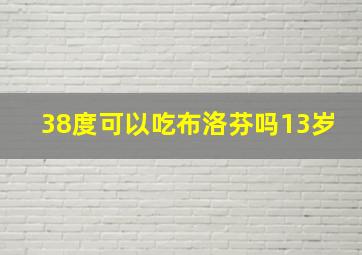 38度可以吃布洛芬吗13岁