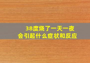 38度烧了一天一夜会引起什么症状和反应