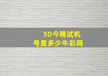 3D今晚试机号是多少牛彩网