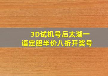 3D试机号后太湖一语定胆半价八折开奖号