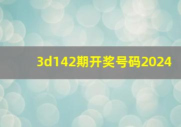 3d142期开奖号码2024