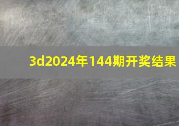 3d2024年144期开奖结果