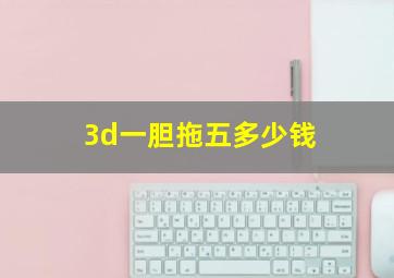 3d一胆拖五多少钱