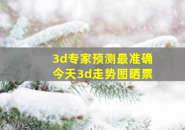 3d专家预测最准确今天3d走势图晒票