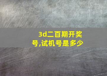 3d二百期开奖号,试机号是多少