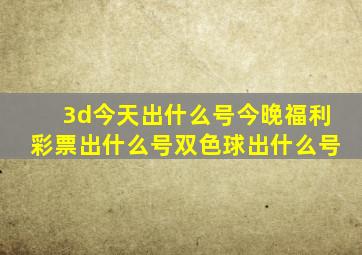 3d今天出什么号今晚福利彩票出什么号双色球出什么号