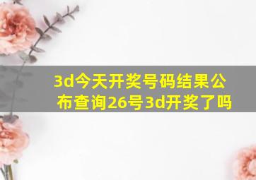 3d今天开奖号码结果公布查询26号3d开奖了吗