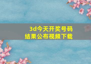 3d今天开奖号码结果公布视频下载