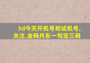 3d今天开机号和试机号,关注,金码丹东一句定三码