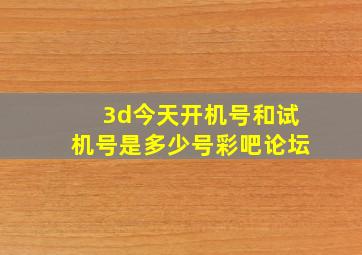 3d今天开机号和试机号是多少号彩吧论坛