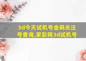 3d今天试机号金码关注号查询,家彩网3d试机号