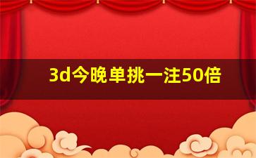 3d今晚单挑一注50倍